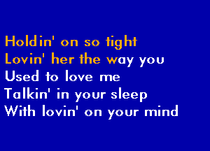 Holdin' on so tight
Lovin' her the way you

Used to love me
Talkin' in your sleep
With lovin' on your mind