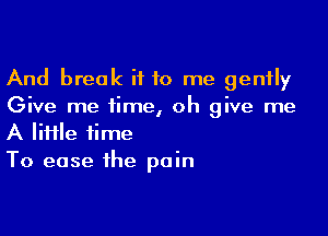 And break i110 me gently
Give me iime, oh give me

A lime time
To ease the pain