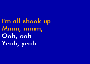 I'm a shook up
Mmm, mmm,

Ooh, ooh
Yea h, yeah