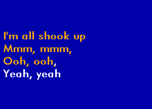 I'm a shook up
Mmm, mmm,

Ooh, ooh,
Yea h, yea h