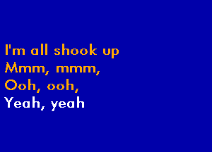 I'm a shook up
Mmm, mmm,

Ooh, ooh,
Yea h, yea h