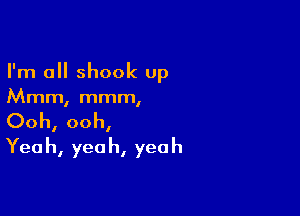 I'm a shook up
Mmm, mmm,

Ooh, ooh,
Yeah, yeah, yeah