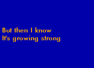 But then I know

Ifs g rowing strong