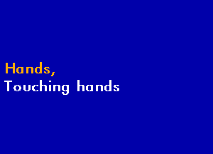 Ha nds,

Touching hands