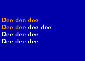 Dee dee dee
Dee dee dee dee

Dee dee dee
Dee dee dee