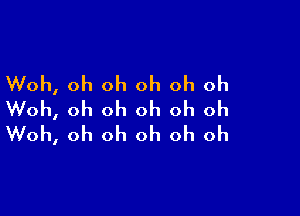 Woh, oh oh oh oh oh

Woh, oh oh oh oh oh
Woh, oh oh oh oh oh