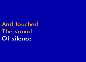 And touched

The sound

Of silence