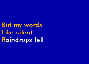 But my words

Like silent
Raindrops fell