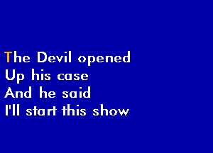 The Devil opened

Up his case
And he said

I'll start this show