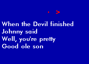 When the Devil finished
Johnny said

Well, you're preffy

Good ole son