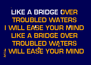 thE A BRIDGE OVER
TROUBLED WATERS

I WILL EASE YOUR MIND
LIKE A BRIDGE OVER
TROUBLED WATERS

3g WILL EASE YOUR MIND