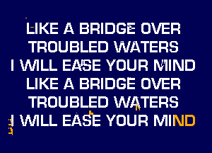 thE A BRIDGE OVER
TROUBLED WATERS

I WILL EASE YOUR MIND
LIKE A BRIDGE OVER
TROUBLED WATERS

g WILL EASE YOUR MIND