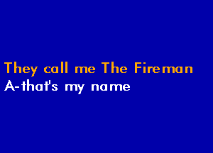 They call me The Fireman

A- ihafs my no me