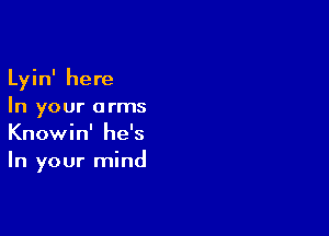 Lyin' here
In your arms

Knowin' he's
In your mind