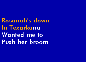 Rosanah's down
In Texa rkano

Wanted me 10
Push her broom