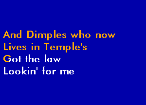 And Dimples who now
Lives in Temple's

Got the law
Lookin' for me