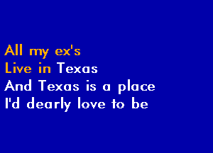All my ex's
Live in Texas

And Texas is a place
I'd dearly love to be