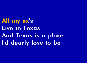 All my ex's
Live in Texas

And Texas is a place
I'd dearly love to be