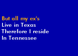But all my ex's
Live in Texas

Therefore I reside
In Tennessee