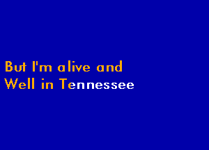 But I'm alive and

Well in Tennessee