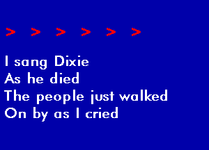 I sang Dixie

As he died

The people iusf walked
On by as I cried