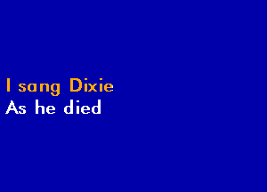 I sang Dixie

As he died