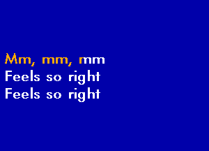 Mm, mm, mm

Feels so right
Feels so right