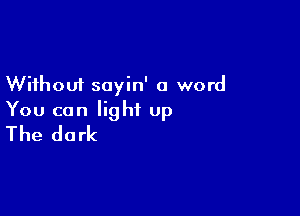 Without soyin' a word

You can light up
The dark