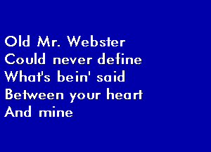 Old Mr. Webster

Could never define

What's bein' said
Between your heart
And mine