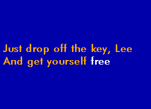 Just drop 0H the key, Lee

And get yourself free