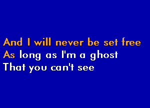 And I will never be set free

As long as I'm a ghost
That you can't see