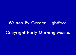 Written By Gordon Lightfoof.

Copyright Early Morning Music-
