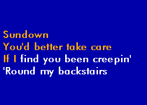 Sundown

You'd better take care

If I find you been creepin'
'Round my bocksfoirs