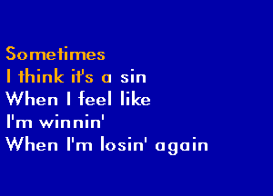 Sometimes
I think it's 0 sin
When I feel like

I'm winnin'
When I'm Iosin' again