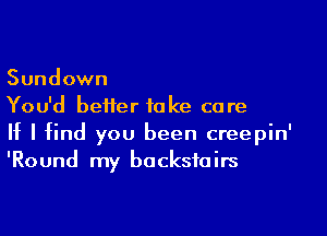 Sundown

You'd better take care

If I find you been creepin'
'Round my bocksfoirs