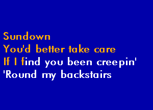 Sundown

You'd better take care

If I find you been creepin'
'Round my bocksfoirs