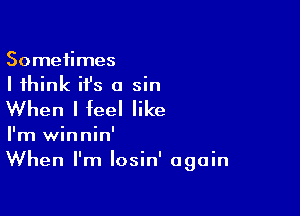 Sometimes
I think it's 0 sin
When I feel like

I'm winnin'
When I'm Iosin' again