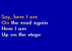 Say, here I am
On the road again

Here I am
Up on the stage