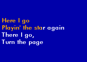 Here I go
Playin' the star again

There I 90,
Turn the page