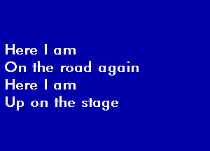 Here I am
On the road again

Here I am
Up on the stage