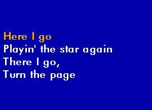 Here I go
Playin' the star again

There I 90,
Turn the page