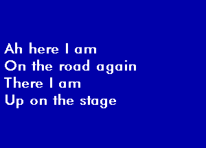 Ah here I am
On the road again

There I am
Up on the stage