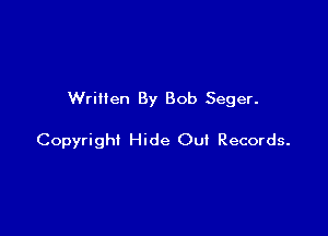 Written By Bob Seger.

Copyright Hide OuI Records.