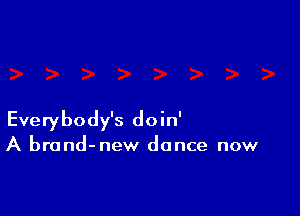 Everybody's doin'

A brand-new dance now