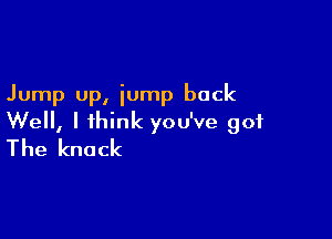 Jump up, jump back

Well, I think you've got
The knock