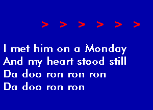 I met him on a Monday

And my heart stood still
Da doo ron ron ron
Da doo ron ron