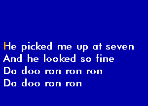 He picked me up at seven

And he looked so fine

Da doo ron ron ron
Da doo ron ron