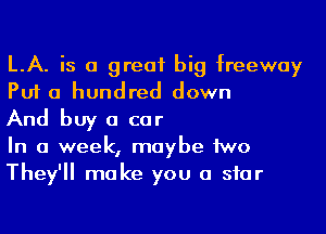 LA. is a great big freeway
Put a hundred down

And buy a car

In a week, maybe 1WD
They'll make you a siar