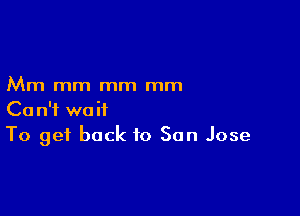 Mm mm mm mm

Can't wait
To get back to San Jose