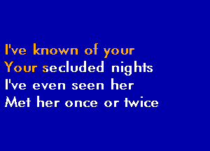 I've known of your
Your secluded nights

I've even seen her
Mei her once or twice